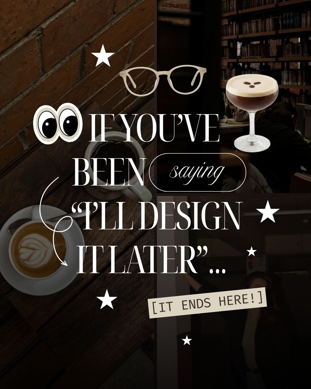 Dark academia aesthetic visual comparison showing a split design with coffee cups, library books, white stars, and glasses overlays. Superimposed text reads "IF YOU'VE BEEN saying 'I'LL DESIGN IT LATER'... [IT ENDS HERE!]"