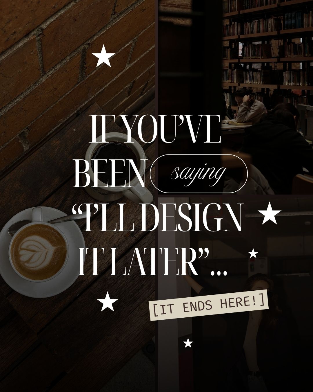 Dark academia design graphic featuring dark aesthetic background photos of coffee and a library, decorated with white star graphics and text reading "IF YOU'VE BEEN saying 'I'LL DESIGN IT LATER'... [IT ENDS HERE!]"